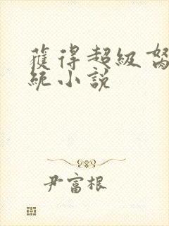 获得超级胬肉系统小说