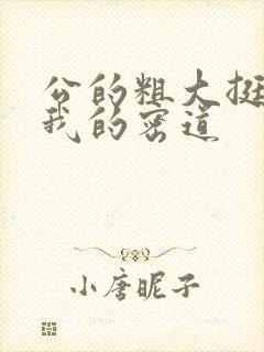 公的粗大挺进了我的密道