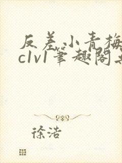 反差小青梅不经c1v1笔趣阁无弹窗