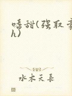 嗜甜(强取豪夺h)