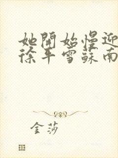 她开始慢迎迎合徐平雪苏南风