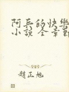 阿兵的快乐生活小说 全章节阅读免费