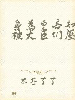 身为皇帝却每天被大臣们压