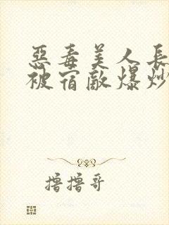 恶毒美人长批后被宿敌爆炒了