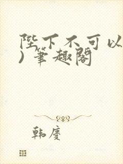 陛下不可以(限) 笔趣阁