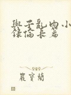 与子乱肉小说目录伦长篇