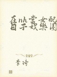 在nh当女配的日子娱乐圈