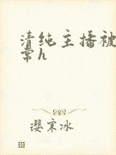 清纯主播被脔日常h