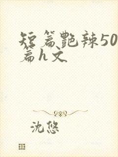 短篇艳辣500篇h文