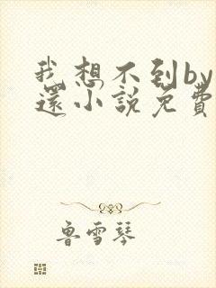 我想不到by孟还小说免费阅读