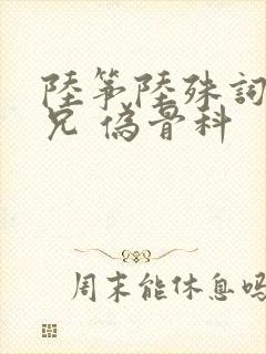 陆筝陆殊词 养兄 伪骨科