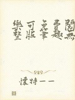 乐可免费阅读完整版笔趣无弹窗下