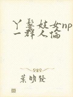 丫鬟妓女np被一群人伦