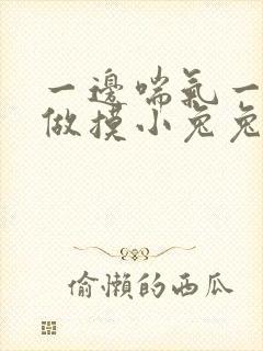 一边喘气一边叫做摸小兔兔作文