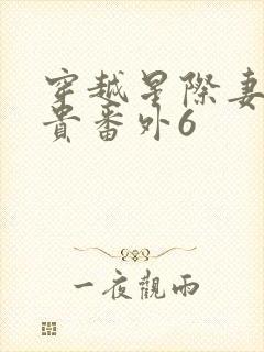 穿越星际妻荣夫贵番外6