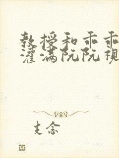 教授和乖乖女H灌满阮阮视频