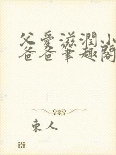 父爱滋润小芹和爸爸笔趣阁