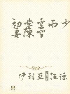 初尝云雨少妇人妻陈雪