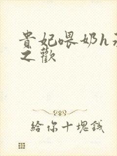 贵妃喂奶h承宠之欢