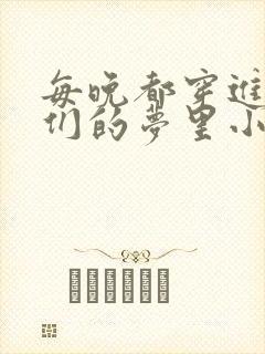 每晚都穿进男神们的梦里小说免费