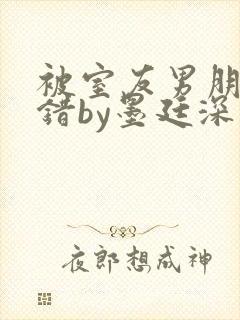 被室友男朋友认错by墨廷深 小说