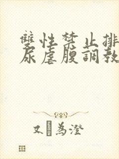 双性禁止排泄憋尿虐腹调教sm