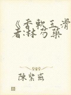 《香软玉滑》作者:林芍药