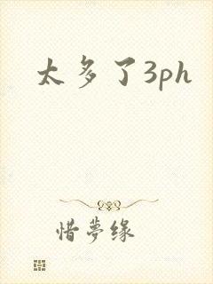 太多了3ph