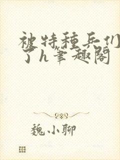 被特种兵们肉晕了h笔趣阁