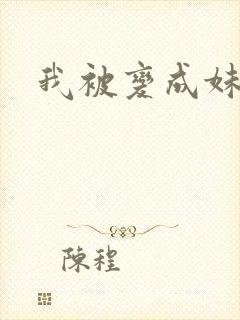 我被变成妹了