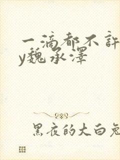 一滴都不许漏by魏承泽