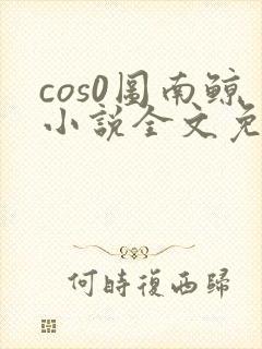cos0图南鲸小说全文免费阅读笔趣阁
