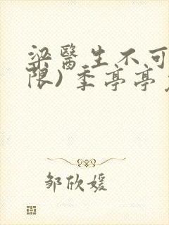 梁医生不可以(限) 季亭亭免费阅读