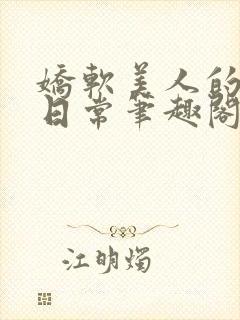 娇软美人的疼爱日常笔趣阁小说免费阅读