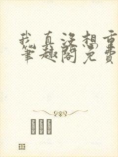 我真没想重生啊笔趣阁免费阅读