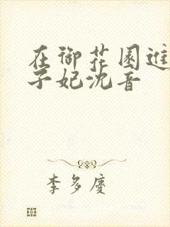 在御花园进入太子妃沈音