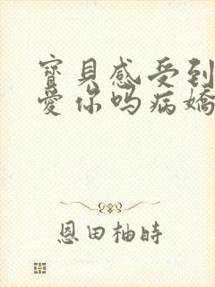 宝贝感受到它在爱你吗病娇小说