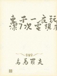 东子一夜玩弄白洁7次电视剧