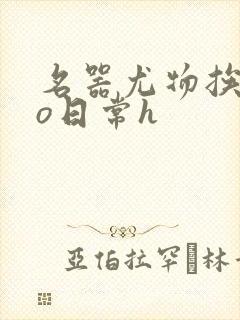 名器尤物挨cao日常h