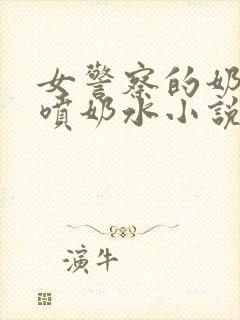 女警察的奶头又喷奶水小说