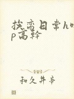 挨脔日常h啪np高干
