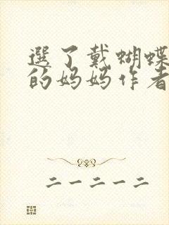 选了戴蝴蝶面具的妈妈作者是谁