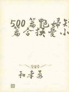 500篇艳妇短篇合换爱小说