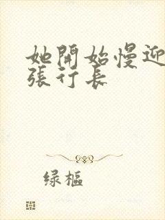 她开始慢迎迎合张行长