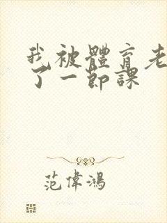 我被体育老师c了一节课