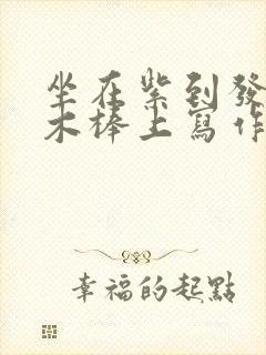 坐在紫到发黑的木棒上写作业