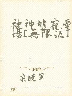 被神明宠爱的下场[无限流]