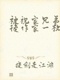 被祝家兄弟共享后作家一枚夹心饼