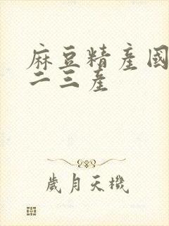 麻豆精产国品一二三产