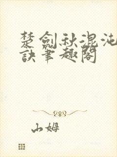 楚剑秋混沌天帝诀笔趣阁